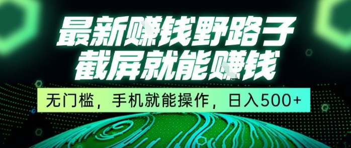 最新野路子截屏就能挣钱，无门槛，手机就能操作，日入5张【揭秘】-人人创业优云网，国内各种创业项目下载网站