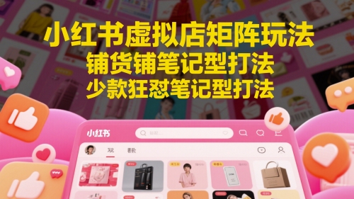 小红书虚拟店矩阵玩法，铺货铺笔记型打法，少款狂怼笔记型打法（更新）-人人创业优云网，国内各种创业项目下载网站