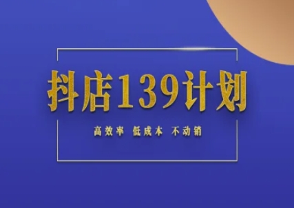 抖店139计划实录手册不动销起店实操方法论，高效率低成本不动销-人人创业优云网，国内各种创业项目下载网站