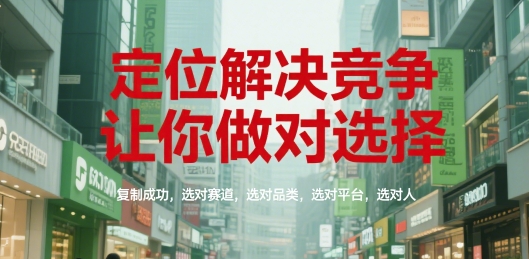定位解决竞争，让你做对选择，复制成功，选对赛道，选对品类，选对平台，选对人-人人创业优云网，国内各种创业项目下载网站