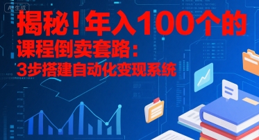 揭秘！年入100个的课程倒卖套路：3 步搭建自动化变现系统-人人创业优云网，国内各种创业项目下载网站