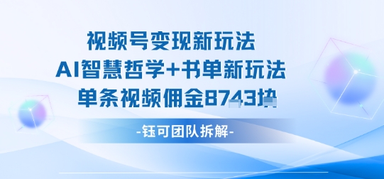 视频号变现新玩法，AI智慧哲学+书单新玩法，单条视频佣金1k+-人人创业优云网，国内各种创业项目下载网站