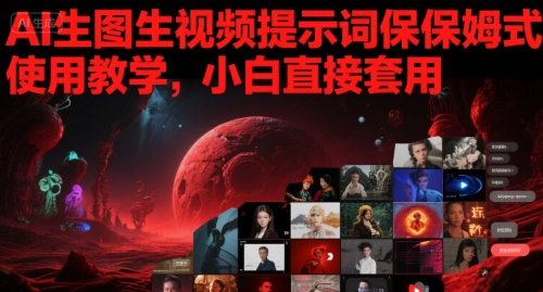 AI生图生视频提示词保姆式使用教学，小白直接套用-人人创业优云网，国内各种创业项目下载网站