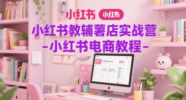 小红书教辅薯店实战营-小红书电商教程-人人创业优云网，国内各种创业项目下载网站
