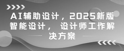 AI辅助设计，2025新版智能设计， 设计师工作解决方案-人人创业优云网，国内各种创业项目下载网站