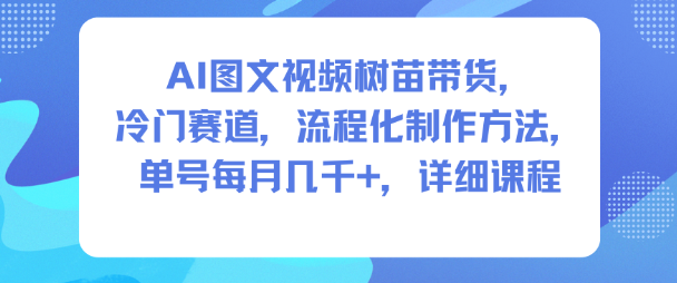 AI图文视频树苗带货,冷门赛道,流程化制作方法,单号每月几K,详细课程-人人创业优云网,国内各种创业项目下载网站