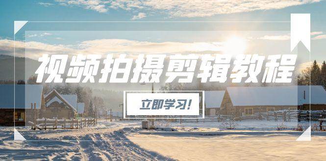 （15154期）视频拍摄剪辑教程，从基础操作到进阶，爆款视频全流程生产术-人人创业优云网，国内各种创业项目下载网站