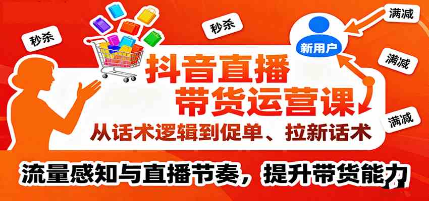 抖音直播带货运营课，从话术逻辑到促单、拉新话术，流量感知与直播节奏，提升带货能力-人人创业优云网，国内各种创业项目下载网站