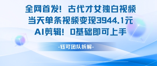 全网首发！古代才女独白视频，当天单条视频变现1k，AI剪辑0基础即可上手-人人创业优云网，国内各种创业项目下载网站