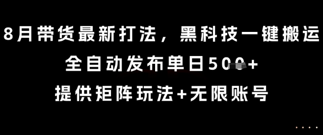 8月带货最新打法，黑科技一键搬运，全自动发布单日5张+，提供矩阵玩法+无限账号【揭秘】-人人创业优云网，国内各种创业项目下载网站
