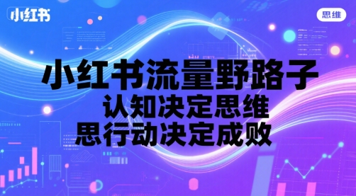小红书流量野路子，认知决定思维，思维决定行动，行动决定成败-人人创业优云网，国内各种创业项目下载网站