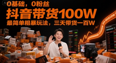 0基础，0粉丝，抖音带货100W，最简单粗暴玩法，三天带货一百W-人人创业优云网，国内各种创业项目下载网站