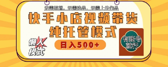 快手小店托管代运营，无需剪辑，无需选品，无需上传作品，全程无需操作，轻松月入5k+【揭秘】-人人创业优云网，国内各种创业项目下载网站