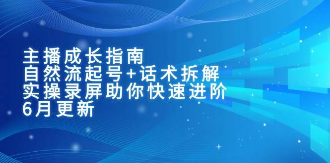 主播成长指南：自然流起号+话术拆解，实操录屏助你快速进阶（6月更新）-人人创业优云网，国内各种创业项目下载网站