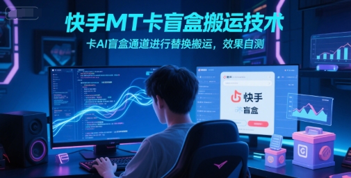 快手MT卡盲盒搬运技术，卡AI盲盒通道进行替换搬运，效果自测-人人创业优云网，国内各种创业项目下载网站