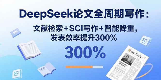 （15919期）DeepSeek论文全周期写作：文献检索+SCI写作+智能降重，发表效率提升300%-人人创业优云网，国内各种创业项目下载网站