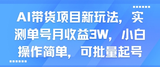 AI带货项目新玩法，实测单号月收益3W，小白操作简单，可批量起号-人人创业优云网，国内各种创业项目下载网站