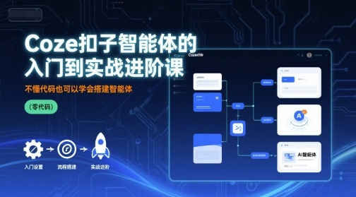 Coze扣子智能体的入门到实战进阶课，不懂代码也可以学会搭建智能体-人人创业优云网，国内各种创业项目下载网站