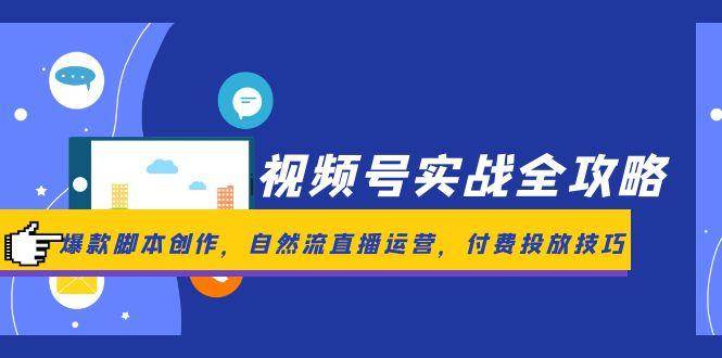 视频号实战全攻略，爆款脚本创作，自然流直播运营，付费投放技巧-人人创业优云网，国内各种创业项目下载网站