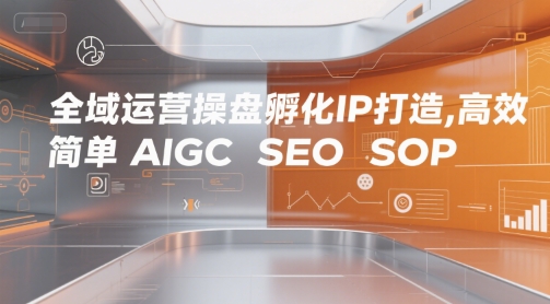 全域运营操盘孵化IP打造，高效 简单 AIGC SEO SOP-人人创业优云网，国内各种创业项目下载网站