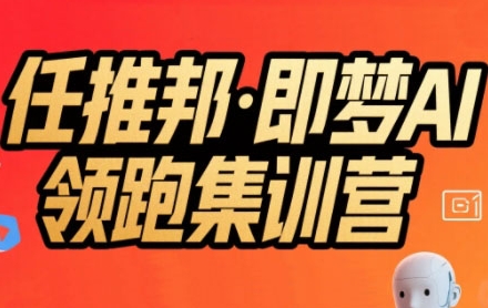 任推邦·即梦AI领跑集训营，低粉号冷启动，单条视频变现1.2W实操-人人创业优云网，国内各种创业项目下载网站