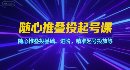 随心推叠投起号课，随心推叠投基础、进阶，精准起号投放等-人人创业优云网，国内各种创业项目下载网站