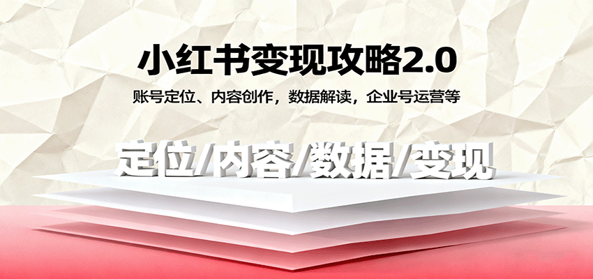小红书变现攻略2.0：账号定位、内容创作，数据解读，企业号运营等-人人创业优云网，国内各种创业项目下载网站