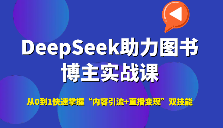 DeepSeek助力图书博主实战课，从0到1快速掌握“内容引流+直播变现”双技能-人人创业优云网，国内各种创业项目下载网站