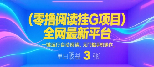 零撸阅读挂G项目，全网最新平台，一键运行自动阅读，无门槛手机操作，单日收益3张【揭秘】-人人创业优云网，国内各种创业项目下载网站
