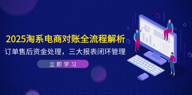 2025淘系电商对账全流程解析，订单售后资金处理，三大报表闭环管理-人人创业优云网，国内各种创业项目下载网站