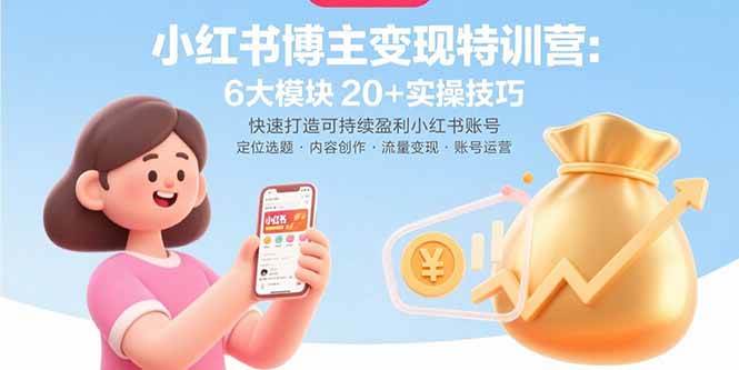 （15775期）小红书博主变现特训营：6大模块20+实操技巧 快速打造可持续盈利小红书账号-人人创业优云网，国内各种创业项目下载网站