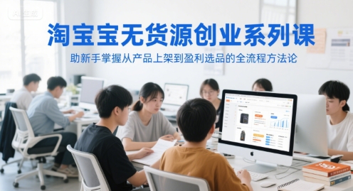 淘宝无货源创业系列课，助新手掌握从产品上架到盈利选品的全流程方法论-人人创业优云网，国内各种创业项目下载网站