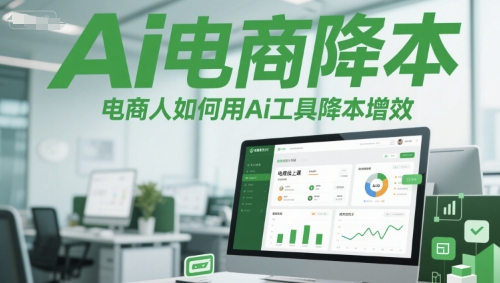 Ai电商降本增效线上课，电商人如何用Ai工具降本增效-人人创业优云网，国内各种创业项目下载网站