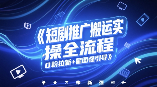 短剧推广搬运实操全流程，0粉拉新+星图强引导-人人创业优云网，国内各种创业项目下载网站