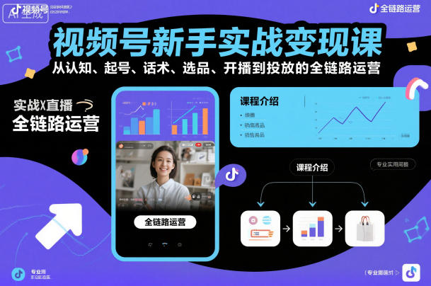 视频号新手实战变现课，从认知、起号、话术、选品、开播到投放的全链路运营-人人创业优云网，国内各种创业项目下载网站