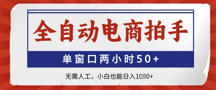 全自动电商拍手，单窗口两小时50+，无需人工，小白也能日入1k+【揭秘】-人人创业优云网，国内各种创业项目下载网站