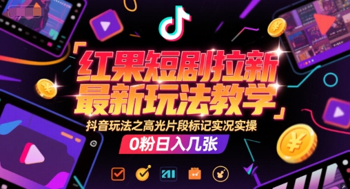 红果短剧拉新最新玩法教学，抖音玩法之高光片段标记实况实操，0粉日入几张-人人创业优云网，国内各种创业项目下载网站