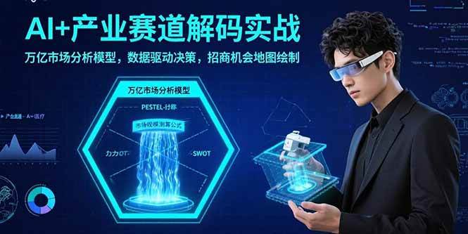 （15712期）AI+产业赛道解码实战：万亿市场分析模型，数据驱动决策，招商机会地图绘制-人人创业优云网，国内各种创业项目下载网站