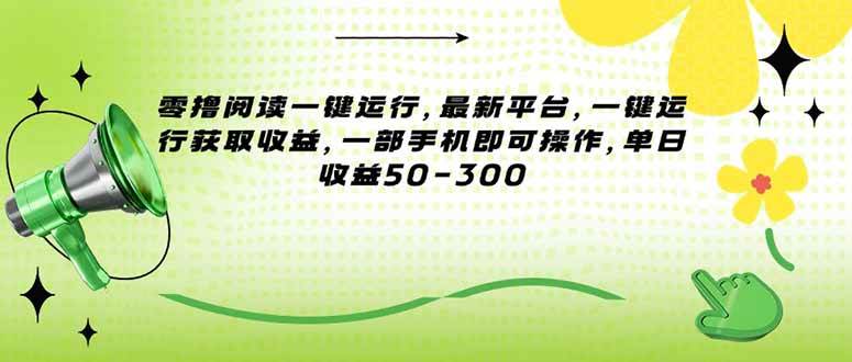 （15269期）零撸阅读一键运行，最新平台，一键运行获取收益，一部手机即可操作，单…-人人创业优云网，国内各种创业项目下载网站