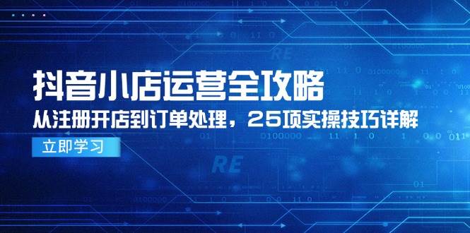 （14939期）抖音小店运营全攻略，从注册开店到订单处理，25项实操技巧详解-人人创业优云网，国内各种创业项目下载网站
