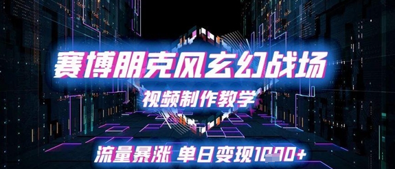 赛博朋克风玄幻战场视频制作教学，流量暴涨单日变现1k+-人人创业优云网，国内各种创业项目下载网站