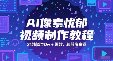 AI像素忧郁视频制作教程，3步搞定10w+爆款，新蓝海赛道-人人创业优云网，国内各种创业项目下载网站