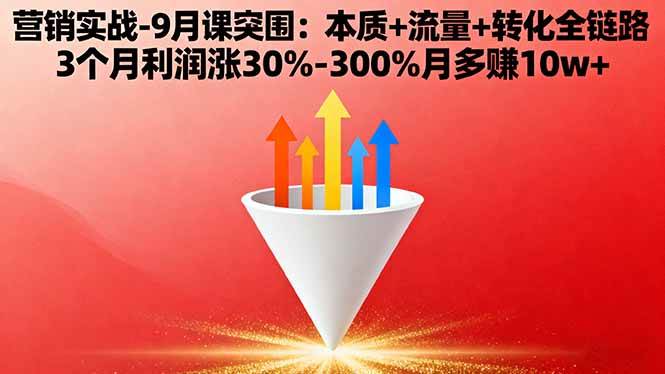 （16152期）营销实战-9月突围课:本质+流量+转化全链路 3个月利润涨30%-300%月多赚10w+-人人创业优云网，国内各种创业项目下载网站