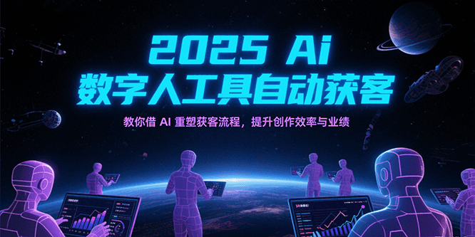 2025Ai数字人工具自动获客，教你借AI重塑获客流程，提升创作效率与业绩-人人创业优云网，国内各种创业项目下载网站