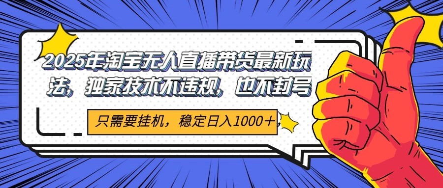 2025年淘宝无人直播带货 独家核心技术，不违规不封号，当天开播见收益1000+-人人创业优云网，国内各种创业项目下载网站