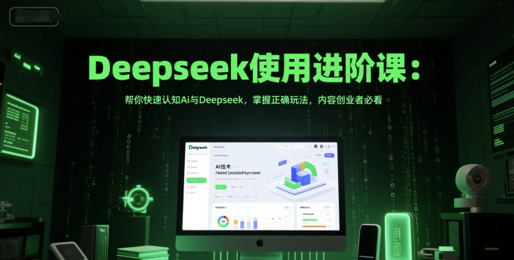Deepseek使用进阶课：帮你快速认知Ai与Deepseek，掌握正确玩法，内容创业者必看-人人创业优云网，国内各种创业项目下载网站