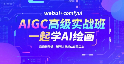 AIGC高级实战班，webui+comfyui，一起学AI绘画，别抱怨行情，聪明人已经站在风口上-人人创业优云网，国内各种创业项目下载网站