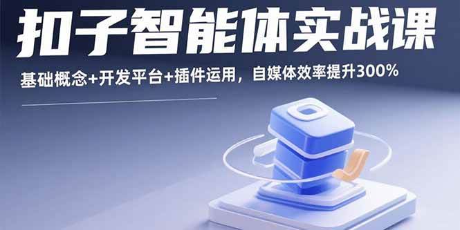 （15922期）扣子智能体实战课，基础概念+开发平台+插件运用，自媒体效率提升300%-人人创业优云网，国内各种创业项目下载网站