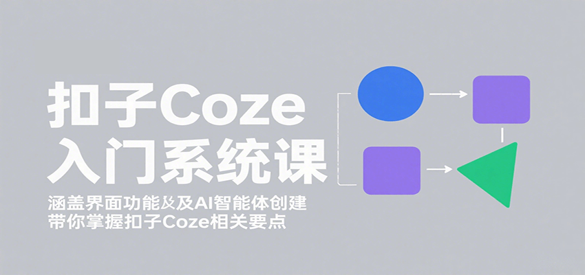 扣子Coze入门系统课：涵盖界面功能及AI智能体创建，带你掌握扣子Coze相关要点-人人创业优云网，国内各种创业项目下载网站