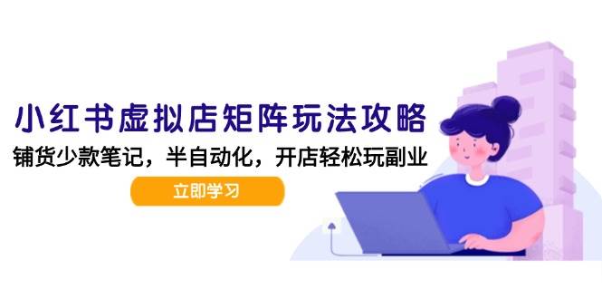 （15120期）小红书虚拟店矩阵玩法-更新，AI批量制作笔记，半自动化运营日发20笔记攻略-人人创业优云网，国内各种创业项目下载网站